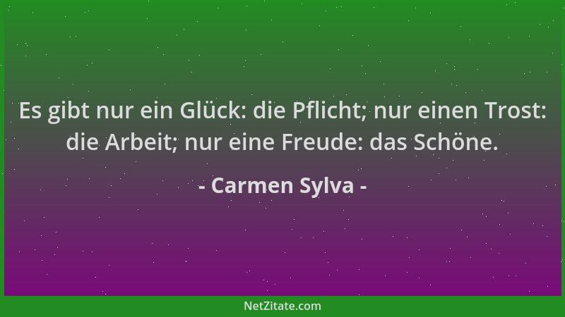 Carmen Sylva - Es gibt nur ein Glück: die Pflicht; nur einen Trost: die Arbeit; nur eine Freude: das Schöne....