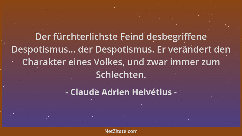 Claude Adrien Helvétius - Der fürchterlichste Feind desbegriffene Despotismus... der Despotismus. Er verändert den Charakte...