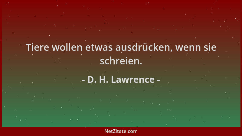 D. H. Lawrence - Tiere wollen etwas ausdrücken, wenn sie schreien....