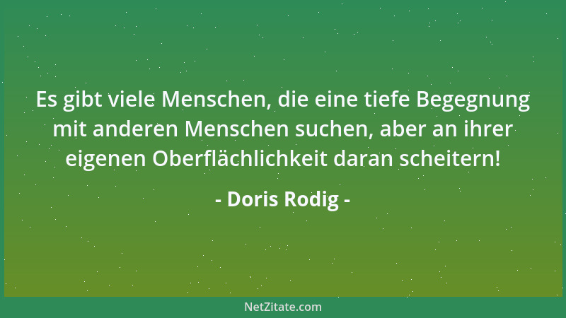 Doris Rodig - Es gibt viele Menschen, die eine tiefe Begegnung mit anderen Menschen suchen, aber an ihrer eigenen Oberfläch...
