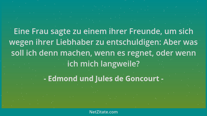 Edmond und Jules de Goncourt - Eine Frau sagte zu einem ihrer Freunde, um sich wegen ihrer Liebhaber zu entschuldigen: Aber...
