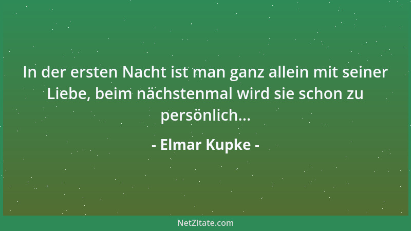Elmar Kupke - In der ersten Nacht ist man ganz allein mit seiner Liebe, beim nächstenmal wird sie schon zu persönlich......