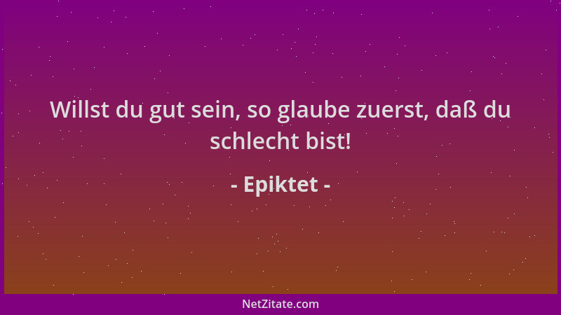 Epiktet - Willst du gut sein, so glaube zuerst, daß du schlecht bist!...