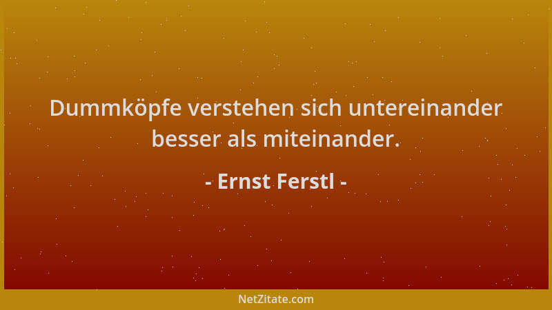 Ernst Ferstl - Dummköpfe verstehen sich untereinander besser als miteinander....