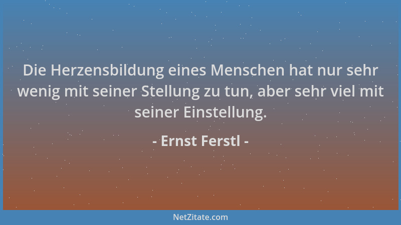 Ernst Ferstl - Die Herzensbildung eines Menschen hat nur sehr wenig mit seiner Stellung zu tun, aber sehr viel mit seiner E...