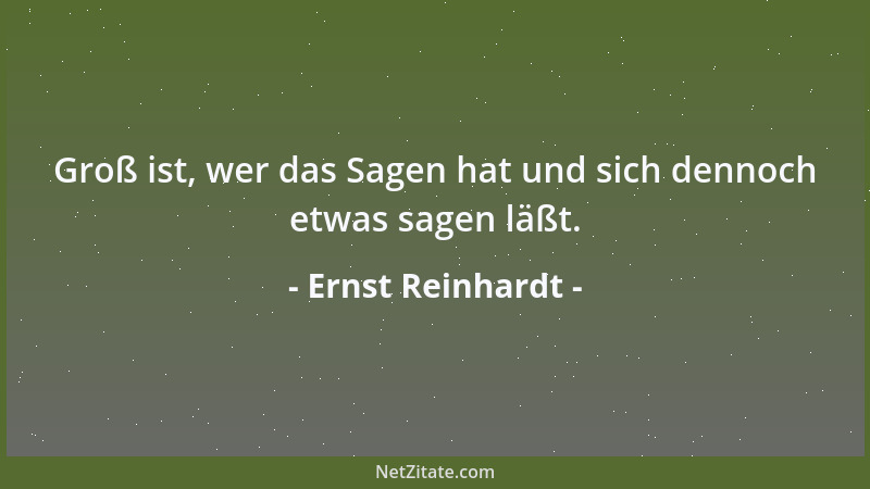 Ernst Reinhardt - Groß ist, wer das Sagen hat und sich dennoch etwas sagen läßt....