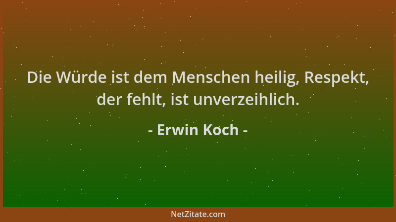 Erwin Koch - Die Würde ist dem Menschen heilig, Respekt, der fehlt, ist unverzeihlich....