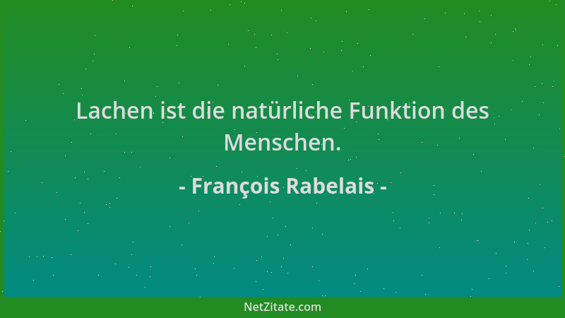 François Rabelais - Lachen ist die natürliche Funktion des Menschen....