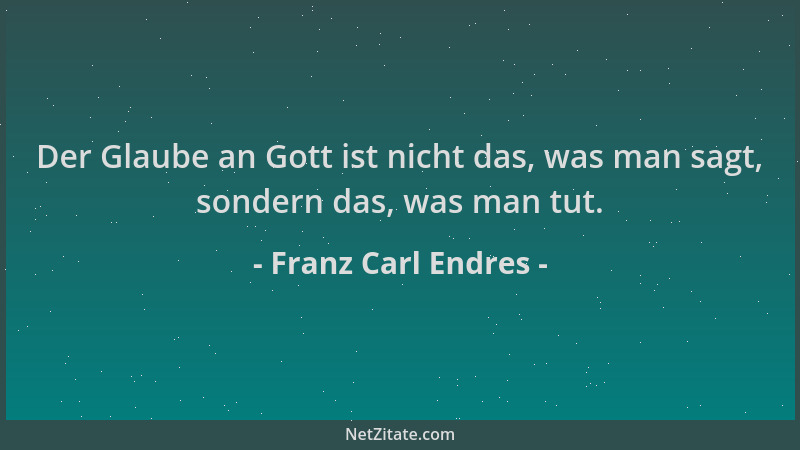Franz Carl Endres - Der Glaube an Gott ist nicht das, was man sagt, sondern das, was man tut....
