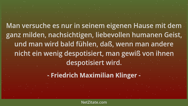 Friedrich Maximilian Klinger - Man versuche es nur in seinem eigenen Hause mit dem ganz milden, nachsichtigen, liebevollen...