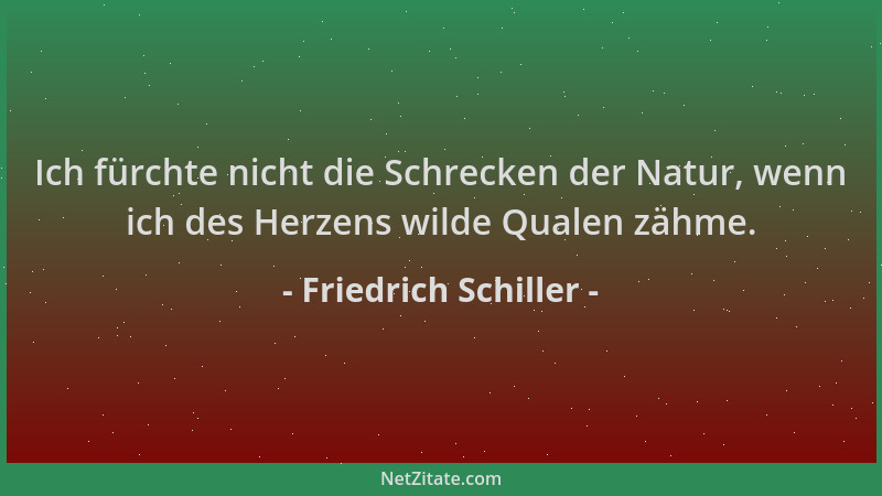 Friedrich Schiller - Ich fürchte nicht die Schrecken der Natur, wenn ich des Herzens wilde Qualen zähme....