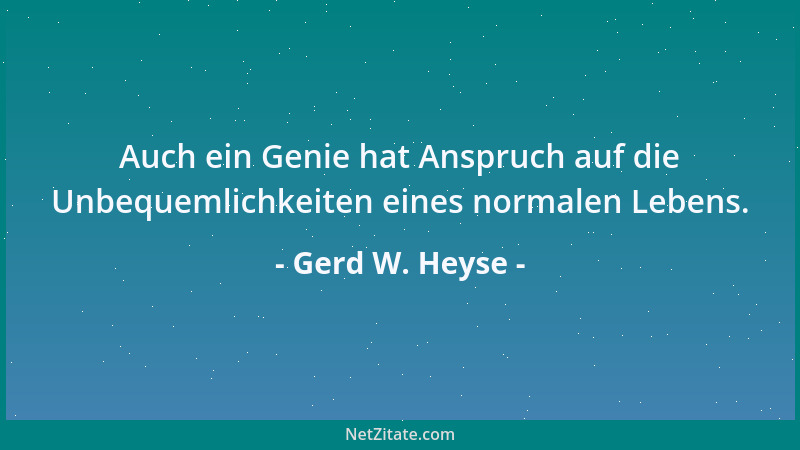 Gerd W. Heyse - Auch ein Genie hat Anspruch auf die Unbequemlichkeiten eines normalen Lebens....
