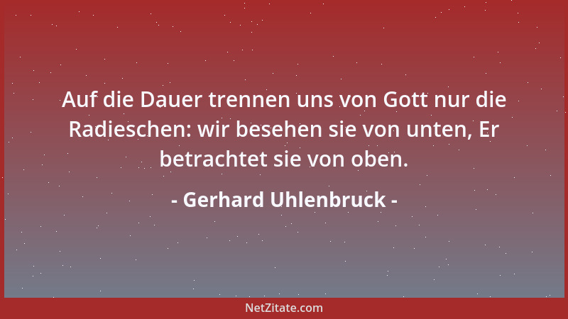 Gerhard Uhlenbruck - Auf die Dauer trennen uns von Gott nur die Radieschen: wir besehen sie von unten, Er betrachtet sie vo...