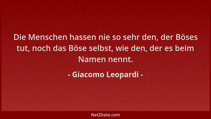 Giacomo Leopardi - Die Menschen hassen nie so sehr den, der Böses tut, noch das Böse selbst, wie den, der es beim Namen nen...