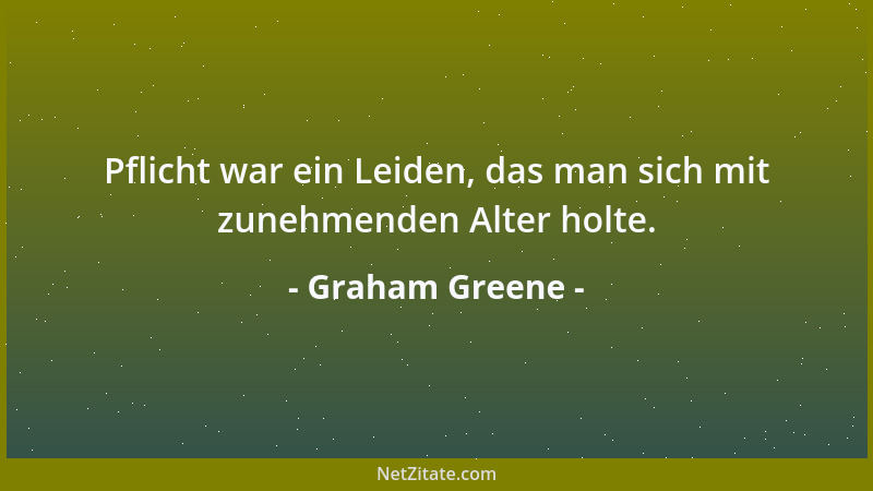 Graham Greene - Pflicht war ein Leiden, das man sich mit zunehmenden Alter holte....