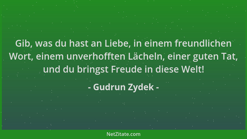 Gudrun Zydek - Gib, was du hast an Liebe, in einem freundlichen Wort, einem unverhofften Lächeln, einer guten Tat, und du b...