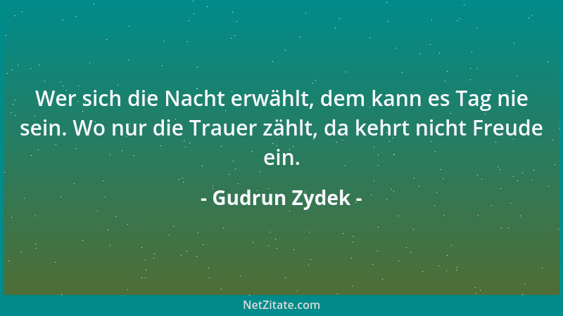 Gudrun Zydek - Wer sich die Nacht erwählt, dem kann es Tag nie sein. Wo nur die Trauer zählt, da kehrt nicht Freude ein....