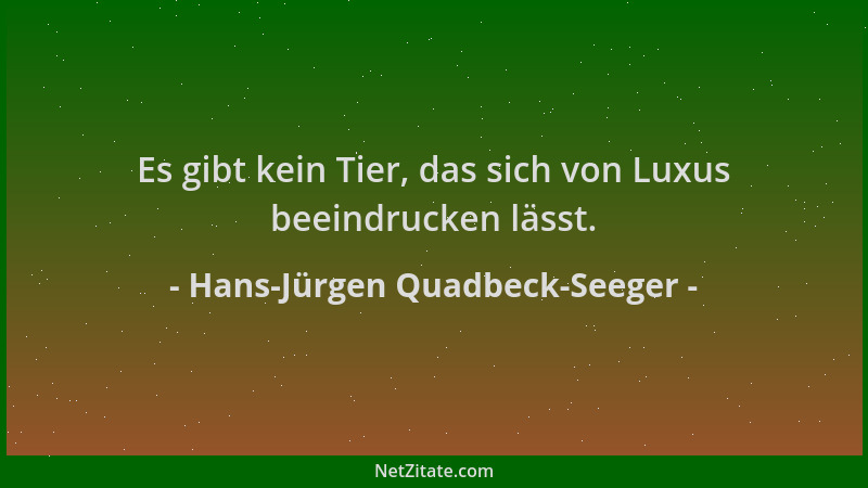 Hans-Jürgen Quadbeck-Seeger - Es gibt kein Tier, das sich von Luxus beeindrucken lässt....