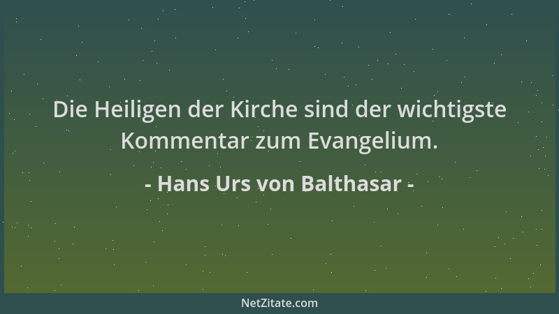 Hans Urs von Balthasar - Die Heiligen der Kirche sind der wichtigste Kommentar zum Evangelium....