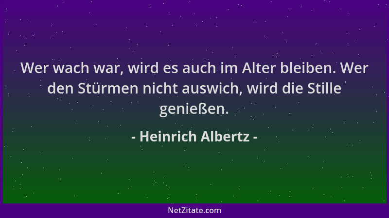 Heinrich Albertz - Wer wach war, wird es auch im Alter bleiben. Wer den Stürmen nicht auswich, wird die Stille genießen....