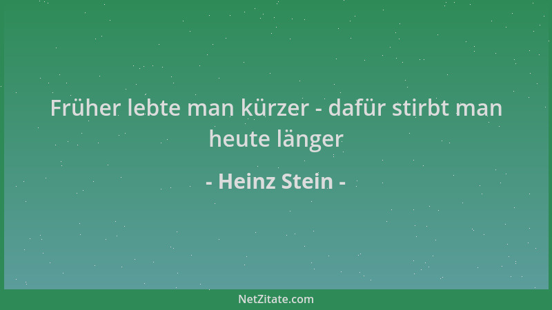 Heinz Stein - Früher lebte man kürzer - dafür stirbt man heute länger...