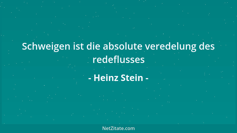Heinz Stein - Schweigen ist die absolute veredelung des redeflusses...