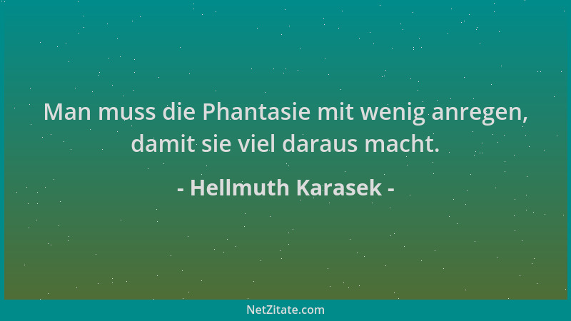 Hellmuth Karasek - Man muss die Phantasie mit wenig anregen, damit sie viel daraus macht....