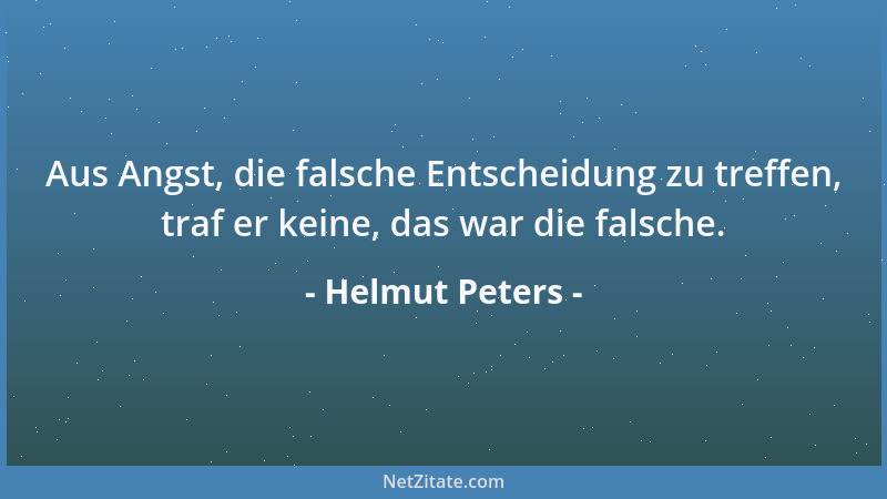 Helmut Peters - Aus Angst, die falsche Entscheidung zu treffen, traf er keine, das war die falsche....