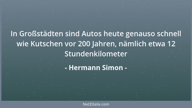 Hermann Simon - In Großstädten sind Autos heute genauso schnell wie Kutschen vor 200 Jahren, nämlich etwa 12 Stundenkilomet...