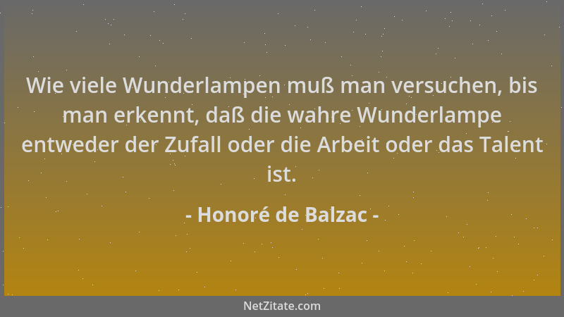 Honoré de Balzac - Wie viele Wunderlampen muß man versuchen, bis man erkennt, daß die wahre Wunderlampe entweder der Zufall...