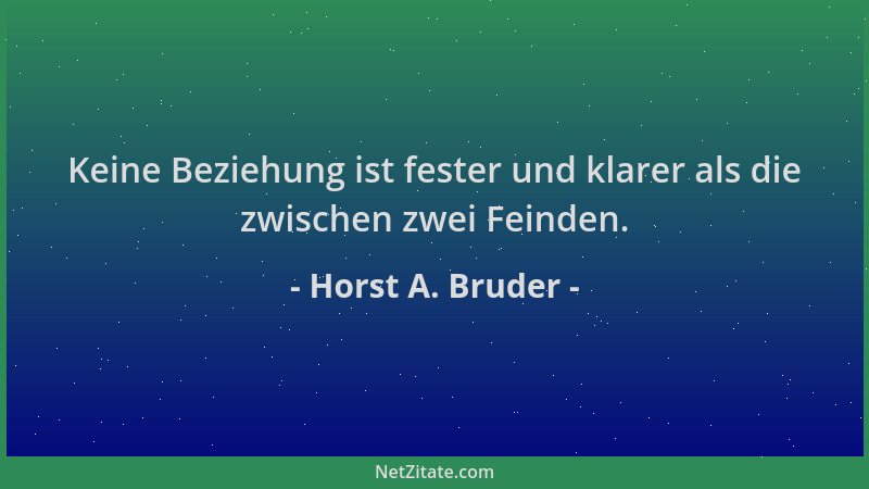 Horst A. Bruder - Keine Beziehung ist fester und klarer als die zwischen zwei Feinden....