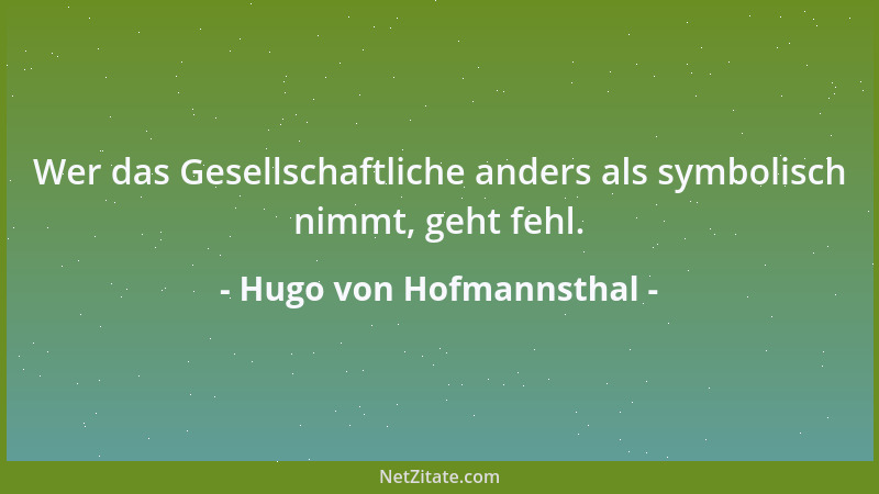 Hugo von Hofmannsthal - Wer das Gesellschaftliche anders als symbolisch nimmt, geht fehl....
