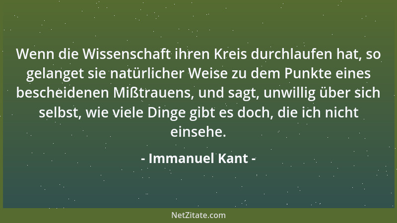 Immanuel Kant - Wenn die Wissenschaft ihren Kreis durchlaufen hat, so gelanget sie natürlicher Weise zu dem Punkte eines be...