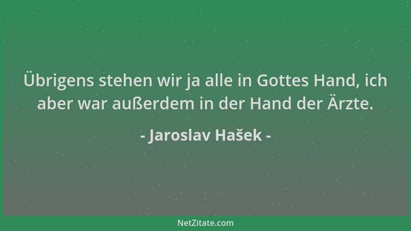 Jaroslav Hašek - Übrigens stehen wir ja alle in Gottes Hand, ich aber war außerdem in der Hand der Ärzte....