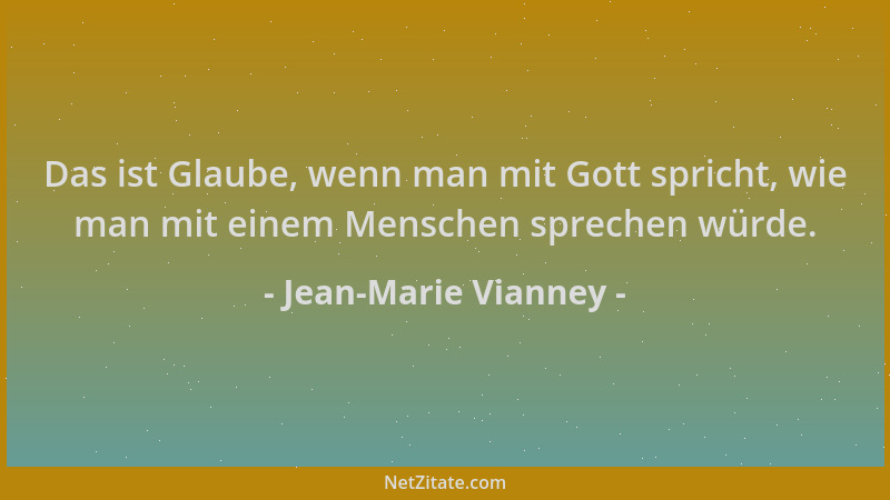 Jean-Marie Vianney - Das ist Glaube, wenn man mit Gott spricht, wie man mit einem Menschen sprechen würde....