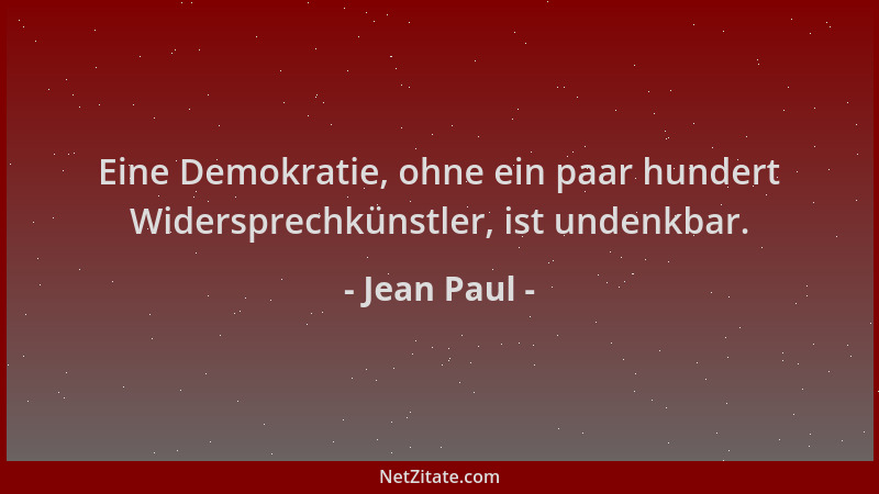 Jean Paul - Eine Demokratie, ohne ein paar hundert Widersprechkünstler, ist undenkbar....