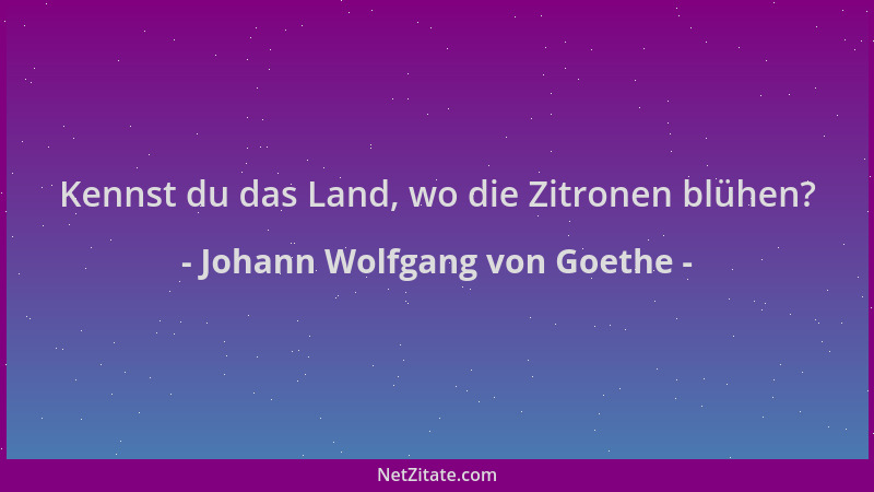 Johann Wolfgang von Goethe - Kennst du das Land, wo die Zitronen blühen?...