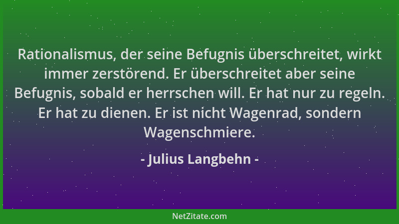Julius Langbehn - Rationalismus, der seine Befugnis überschreitet, wirkt immer zerstörend. Er überschreitet aber seine Befu...