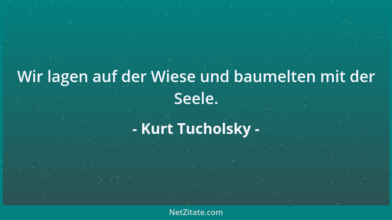 Kurt Tucholsky - Wir lagen auf der Wiese und baumelten mit der Seele....