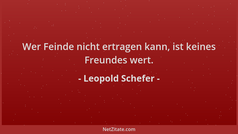 Leopold Schefer - Wer Feinde nicht ertragen kann, ist keines Freundes wert....