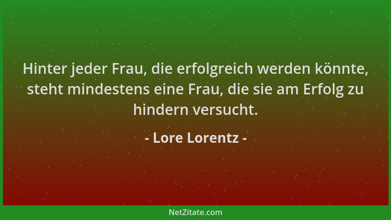 Lore Lorentz - Hinter jeder Frau, die erfolgreich werden könnte, steht mindestens eine Frau, die sie am Erfolg zu hindern v...