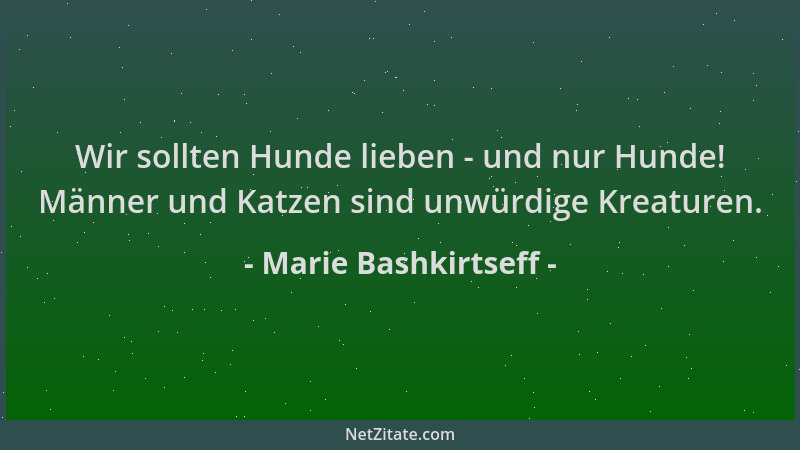 Marie Bashkirtseff - Wir sollten Hunde lieben - und nur Hunde! Männer und Katzen sind unwürdige Kreaturen....