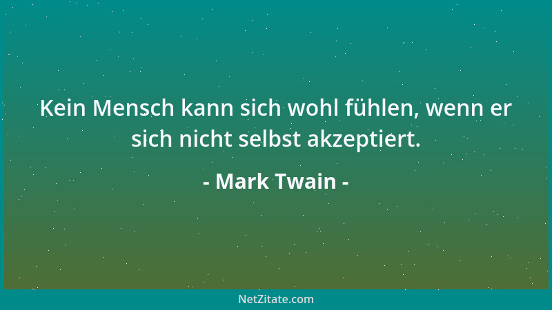Mark Twain - Kein Mensch kann sich wohl fühlen, wenn er sich nicht selbst akzeptiert....