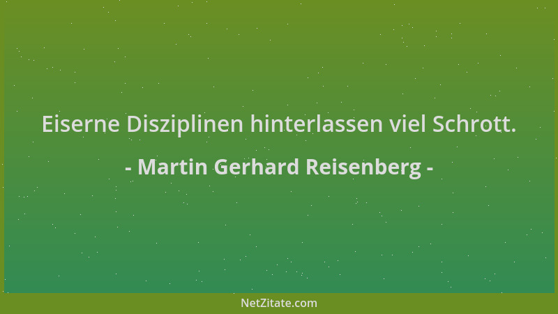 Martin Gerhard Reisenberg - Eiserne Disziplinen hinterlassen viel Schrott....