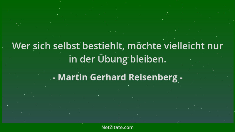 Martin Gerhard Reisenberg - Wer sich selbst bestiehlt, möchte vielleicht nur in der Übung bleiben....