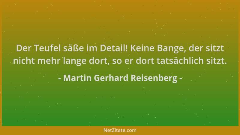 Martin Gerhard Reisenberg - Der Teufel säße im Detail! Keine Bange, der sitzt nicht mehr lange dort, so er dort tatsächlich...