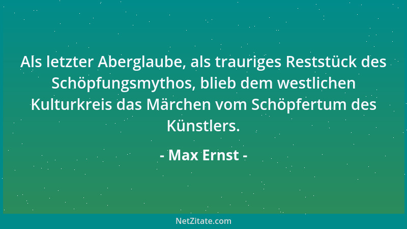Max Ernst - Als letzter Aberglaube, als trauriges Reststück des Schöpfungsmythos, blieb dem westlichen Kulturkreis das Märc...
