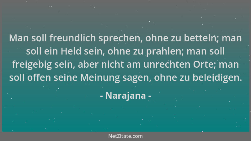 Narajana - Man soll freundlich sprechen, ohne zu betteln; man soll ein Held sein, ohne zu prahlen; man soll freigebig sein,...