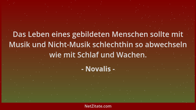 Novalis - Das Leben eines gebildeten Menschen sollte mit Musik und Nicht-Musik schlechthin so abwechseln wie mit Schlaf und...