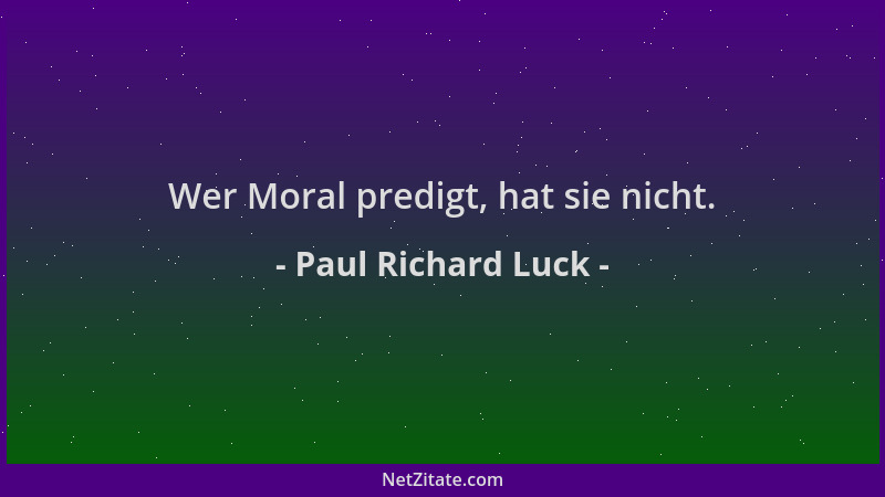 Paul Richard Luck - Wer Moral predigt, hat sie nicht....